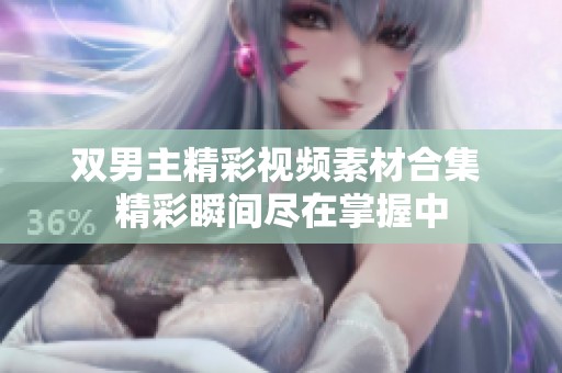双男主精彩视频素材合集 精彩瞬间尽在掌握中
