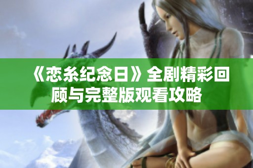 《恋糸纪念日》全剧精彩回顾与完整版观看攻略