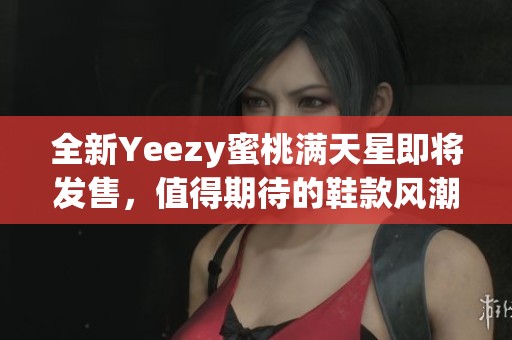 全新Yeezy蜜桃满天星即将发售，值得期待的鞋款风潮