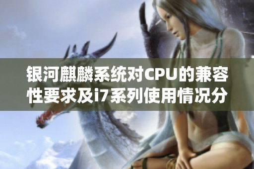 银河麒麟系统对CPU的兼容性要求及i7系列使用情况分析