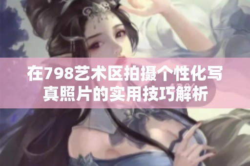 在798艺术区拍摄个性化写真照片的实用技巧解析