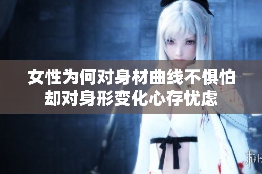 女性为何对身材曲线不惧怕却对身形变化心存忧虑
