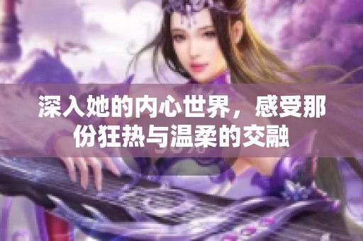 深入她的内心世界，感受那份狂热与温柔的交融