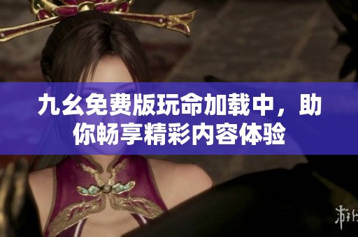 九幺免费版玩命加载中，助你畅享精彩内容体验