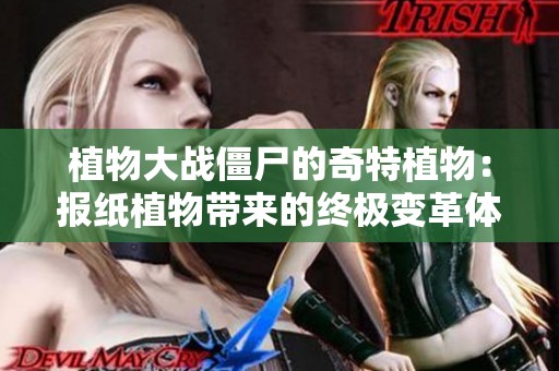 植物大战僵尸的奇特植物：报纸植物带来的终极变革体验