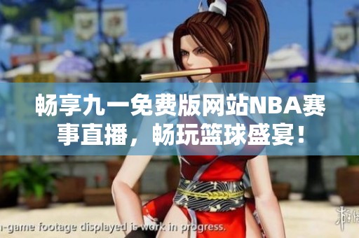 畅享九一免费版网站NBA赛事直播，畅玩篮球盛宴！