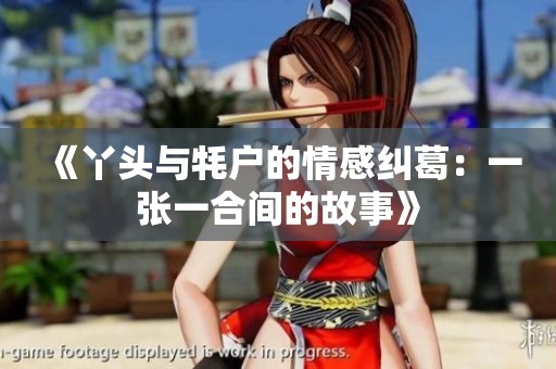 《丫头与牦户的情感纠葛：一张一合间的故事》