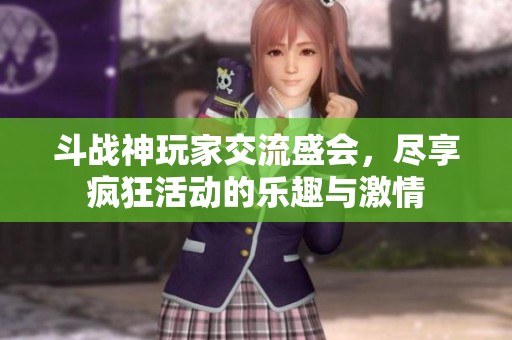 斗战神玩家交流盛会，尽享疯狂活动的乐趣与激情