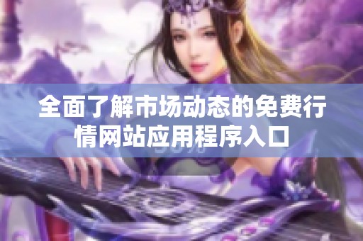 全面了解市场动态的免费行情网站应用程序入口