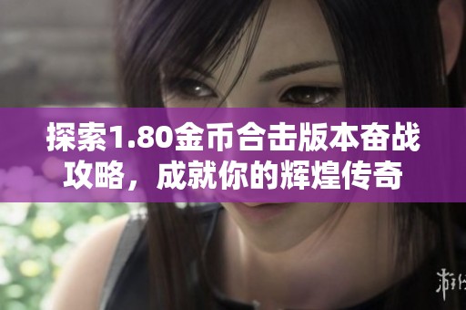 探索1.80金币合击版本奋战攻略，成就你的辉煌传奇