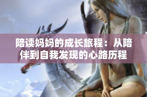 陪读妈妈的成长旅程：从陪伴到自我发现的心路历程