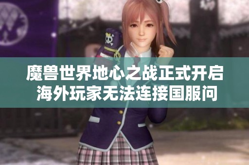 魔兽世界地心之战正式开启 海外玩家无法连接国服问题分析