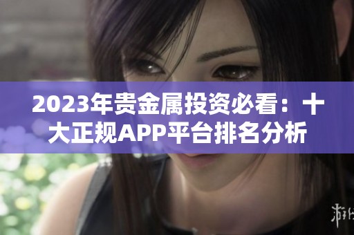 2023年贵金属投资必看：十大正规APP平台排名分析