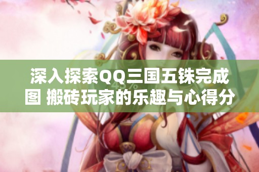深入探索QQ三国五铢完成图 搬砖玩家的乐趣与心得分享