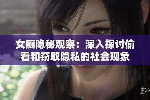 女厕隐秘观察：深入探讨偷看和窃取隐私的社会现象