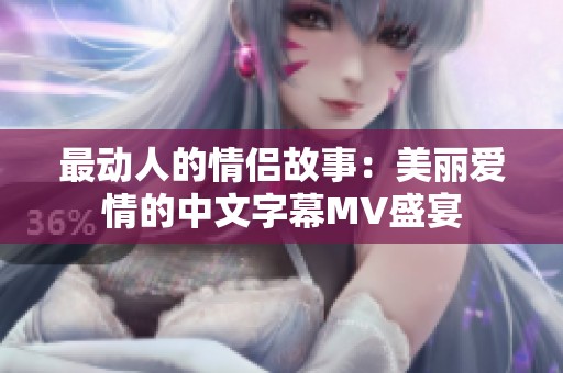 最动人的情侣故事：美丽爱情的中文字幕MV盛宴