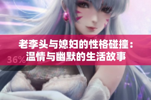 老李头与媳妇的性格碰撞：温情与幽默的生活故事