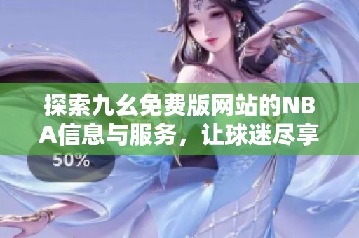 探索九幺免费版网站的NBA信息与服务，让球迷尽享乐趣