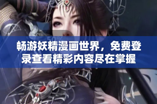 畅游妖精漫画世界，免费登录查看精彩内容尽在掌握
