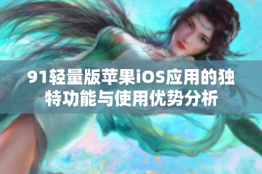 91轻量版苹果iOS应用的独特功能与使用优势分析