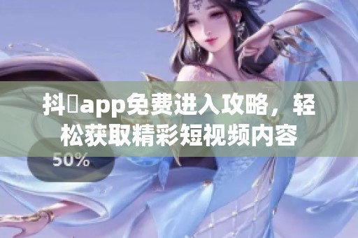 抖抈app免费进入攻略，轻松获取精彩短视频内容