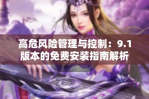 高危风险管理与控制：9.1版本的免费安装指南解析