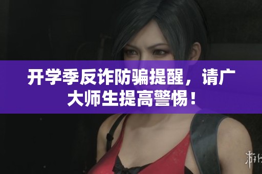 开学季反诈防骗提醒，请广大师生提高警惕！