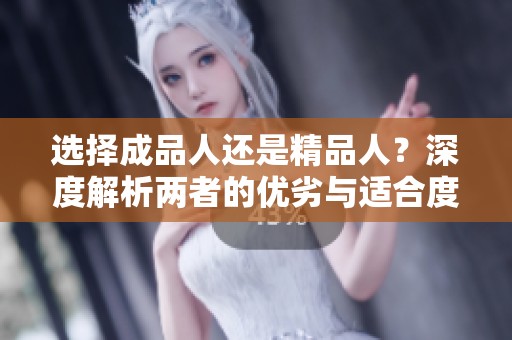 选择成品人还是精品人？深度解析两者的优劣与适合度