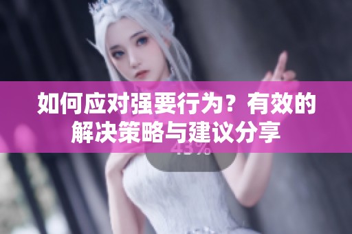 如何应对强要行为？有效的解决策略与建议分享