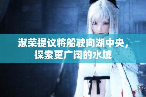 淑荣提议将船驶向湖中央，探索更广阔的水域