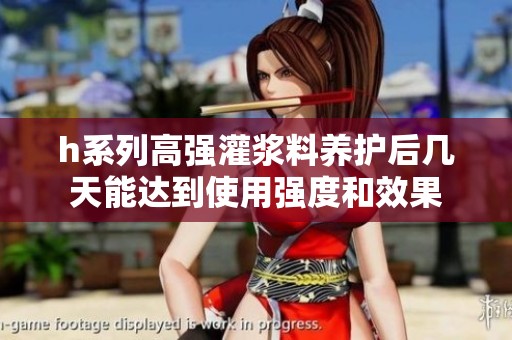 h系列高强灌浆料养护后几天能达到使用强度和效果