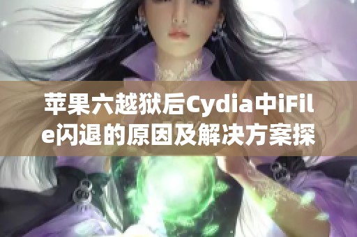 苹果六越狱后Cydia中iFile闪退的原因及解决方案探讨