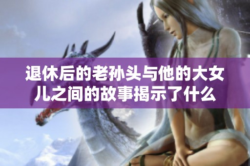 退休后的老孙头与他的大女儿之间的故事揭示了什么