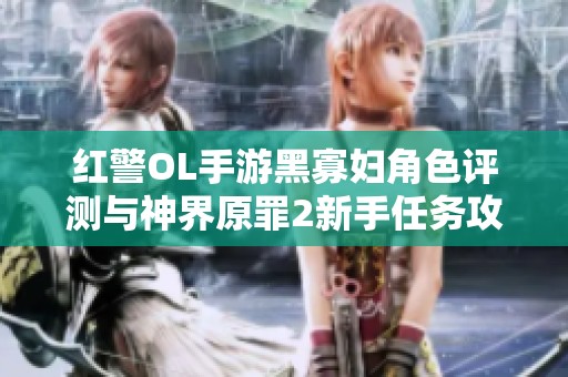 红警OL手游黑寡妇角色评测与神界原罪2新手任务攻略解析