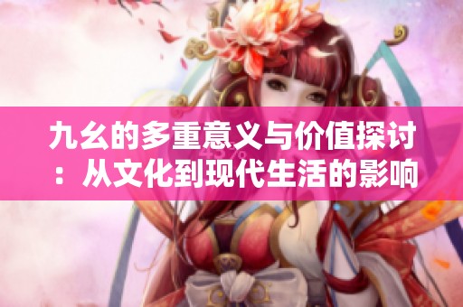 九幺的多重意义与价值探讨：从文化到现代生活的影响