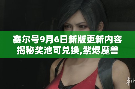 赛尔号9月6日新版更新内容揭秘奖池可兑换,紫烬魔兽华丽登场