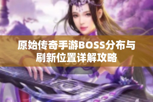 原始传奇手游BOSS分布与刷新位置详解攻略