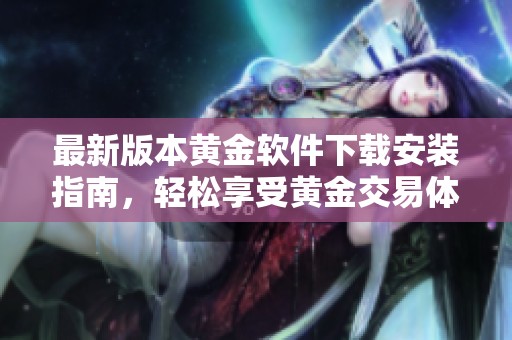最新版本黄金软件下载安装指南，轻松享受黄金交易体验
