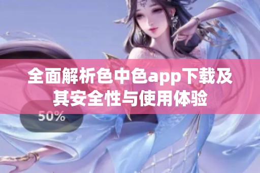 全面解析色中色app下载及其安全性与使用体验
