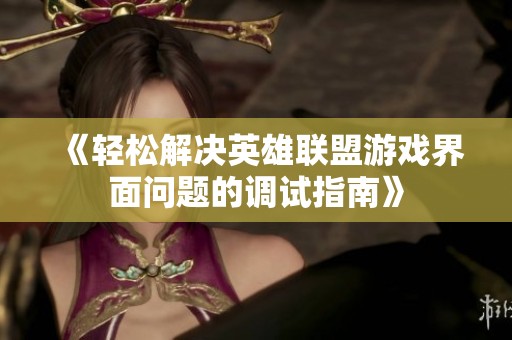 《轻松解决英雄联盟游戏界面问题的调试指南》