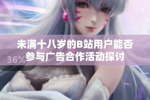 未满十八岁的B站用户能否参与广告合作活动探讨