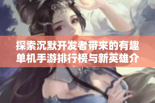 探索沉默开发者带来的有趣单机手游排行榜与新英雄介绍