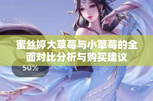 蜜丝婷大草莓与小草莓的全面对比分析与购买建议