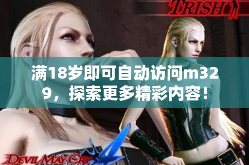 满18岁即可自动访问m329，探索更多精彩内容！