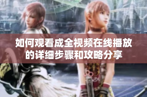 如何观看成全视频在线播放的详细步骤和攻略分享