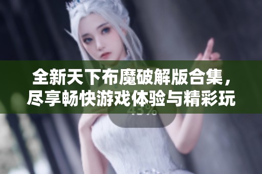 全新天下布魔破解版合集，尽享畅快游戏体验与精彩玩法