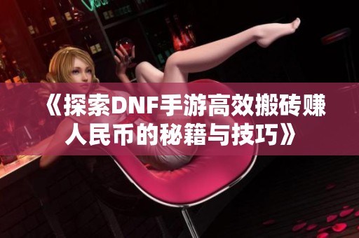 《探索DNF手游高效搬砖赚人民币的秘籍与技巧》
