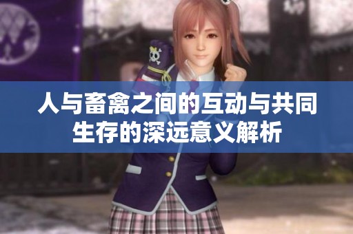 人与畜禽之间的互动与共同生存的深远意义解析