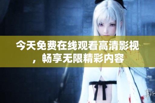 今天免费在线观看高清影视，畅享无限精彩内容