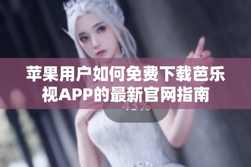 苹果用户如何免费下载芭乐视APP的最新官网指南